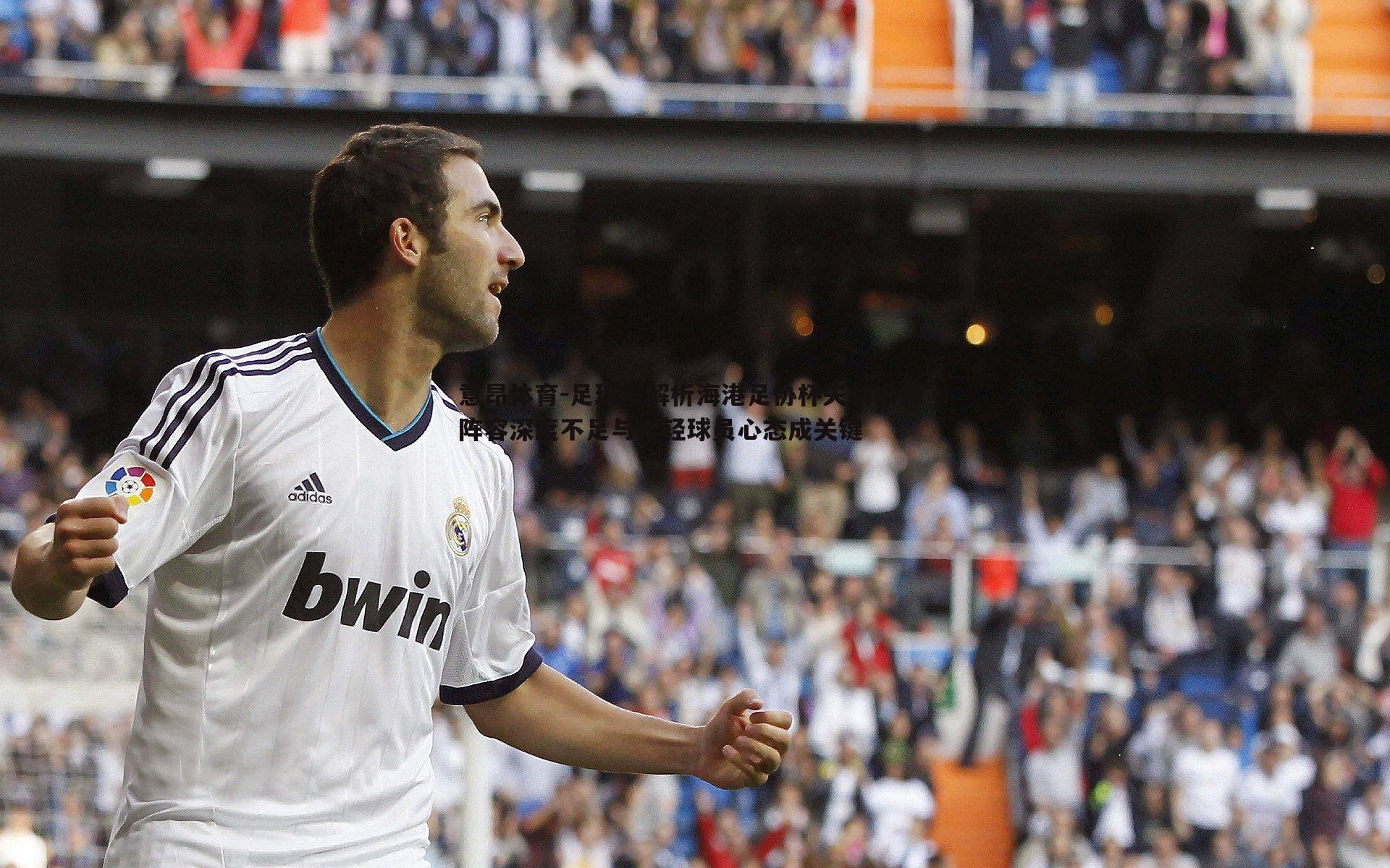 足球报解析海港足协杯失利根源 阵容深度不足与年轻球员心态成关键