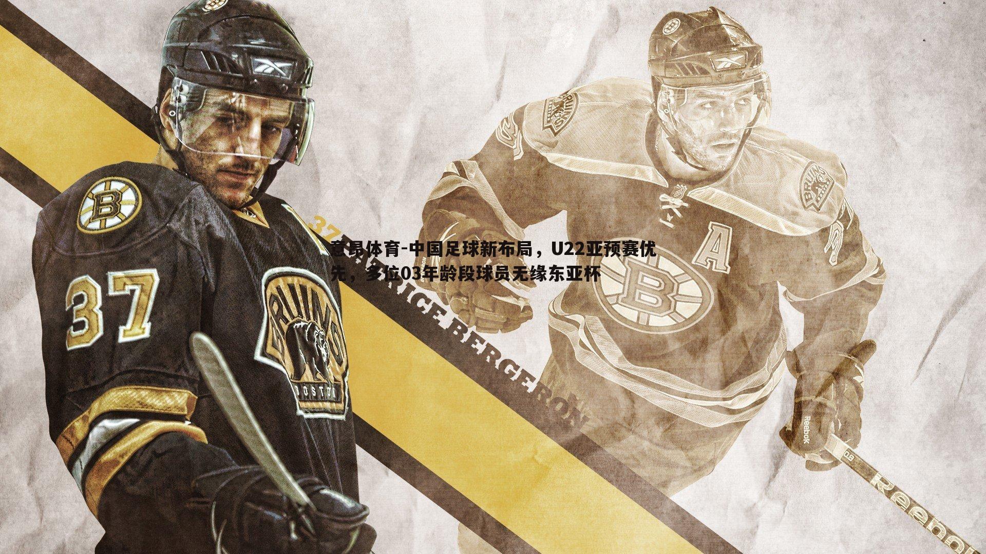 中国足球新布局,U22亚预赛优先,多位03年龄段球员无缘东亚杯