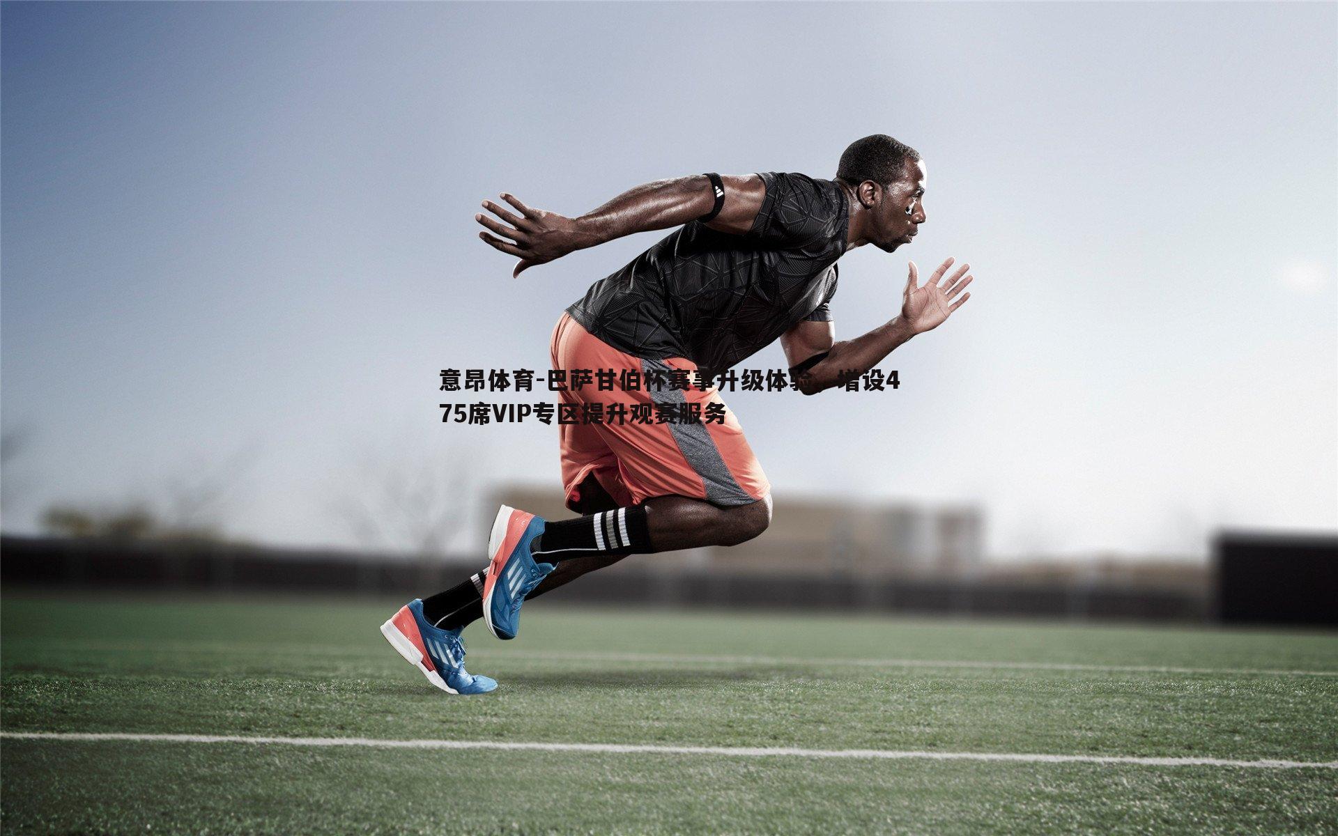 巴萨甘伯杯赛事升级体验，增设475席VIP专区提升观赛服务