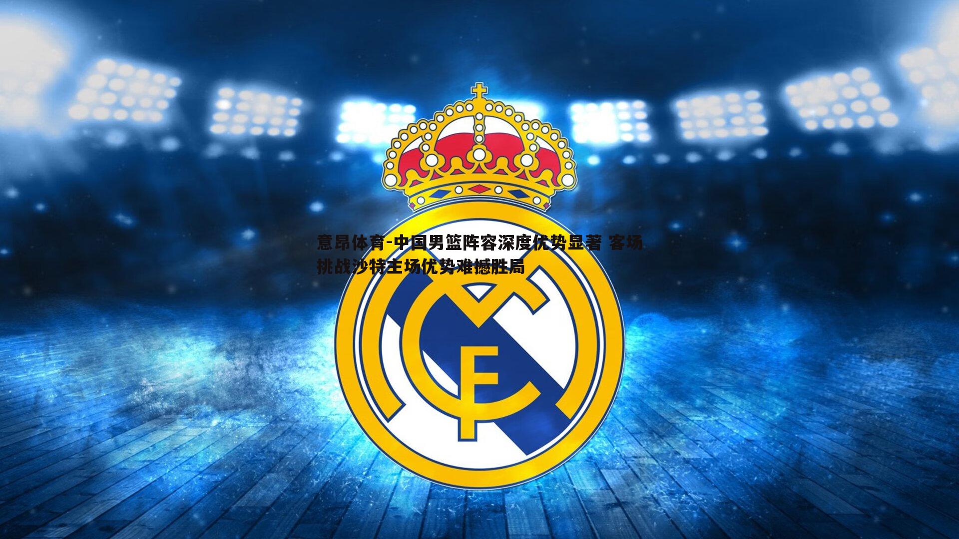 中国男篮阵容深度优势显著 客场挑战沙特主场优势难撼胜局