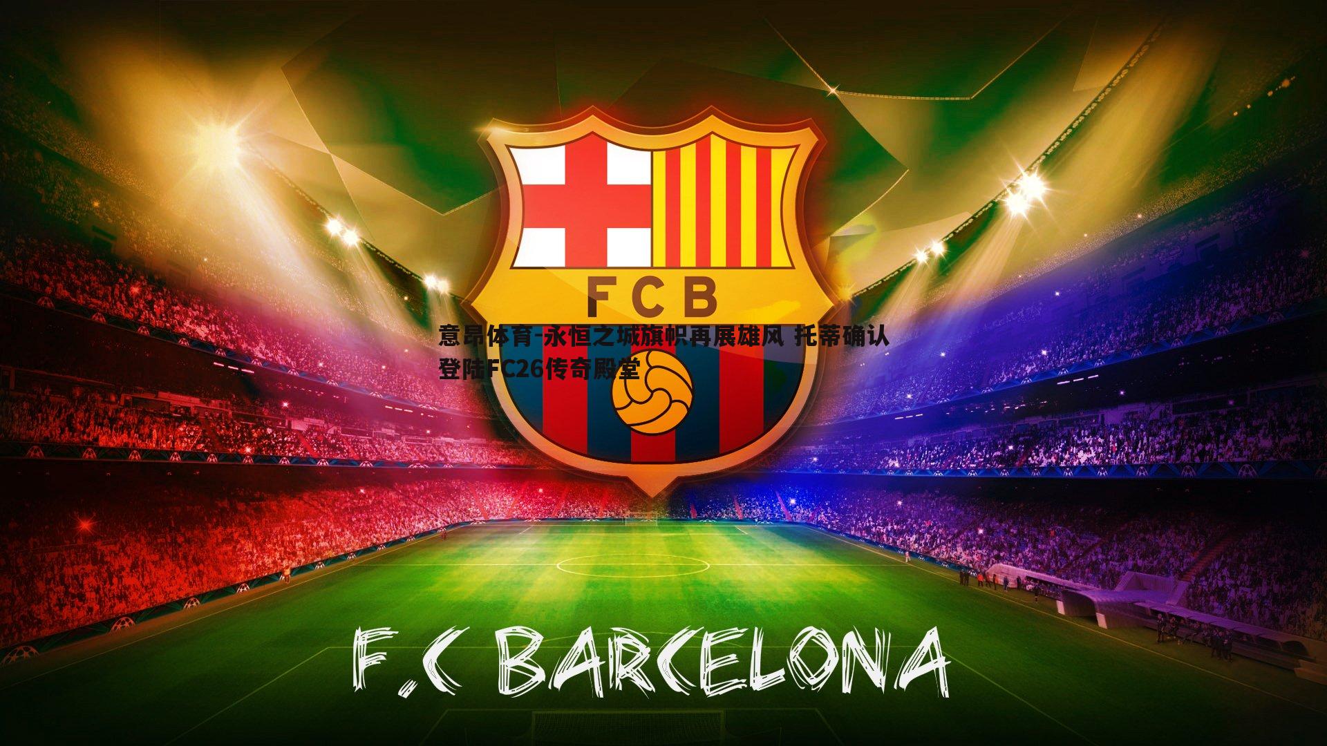 永恒之城旗帜再展雄风 托蒂确认登陆FC26传奇殿堂